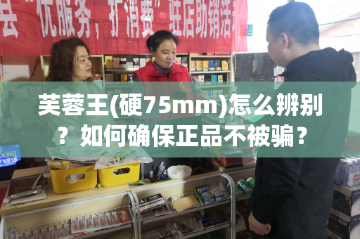 芙蓉王(硬75mm)怎么辨别？如何确保正品不被骗？